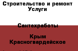 Строительство и ремонт Услуги - Сантехработы. Крым,Красногвардейское